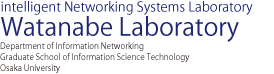 Intelligento Networking Systems Laboratory Watanabe Laboratory | Department of Information Networking Graduate School of Information Science Technology Osaka University